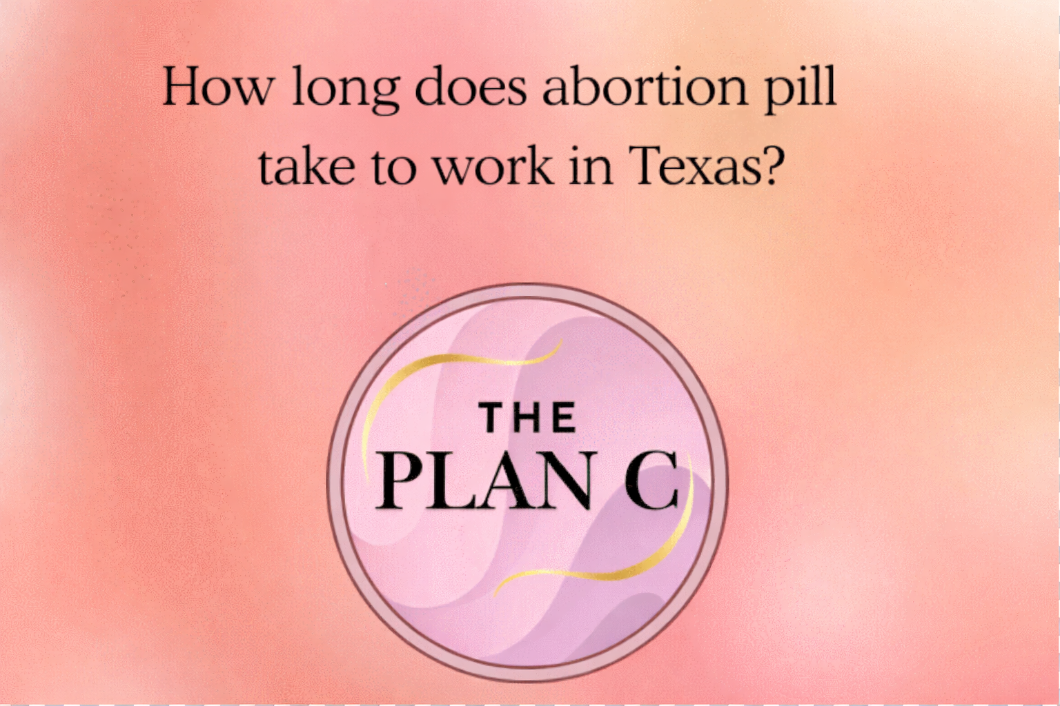 How long does abortion pill take to work in Texas?